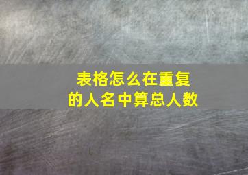 表格怎么在重复的人名中算总人数