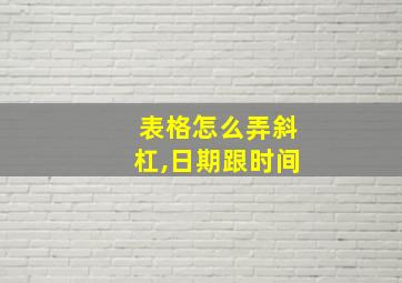 表格怎么弄斜杠,日期跟时间