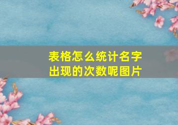 表格怎么统计名字出现的次数呢图片