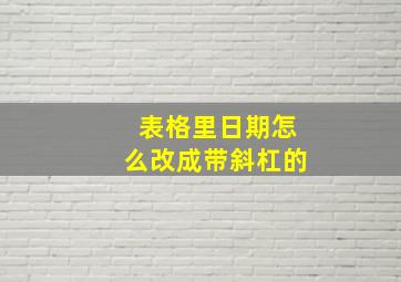 表格里日期怎么改成带斜杠的