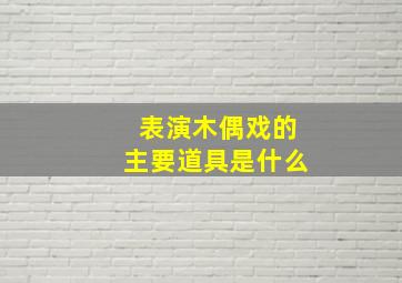 表演木偶戏的主要道具是什么