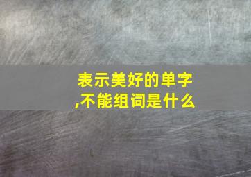 表示美好的单字,不能组词是什么