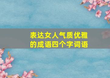 表达女人气质优雅的成语四个字词语