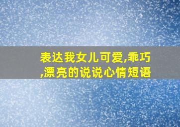 表达我女儿可爱,乖巧,漂亮的说说心情短语