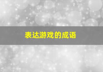 表达游戏的成语