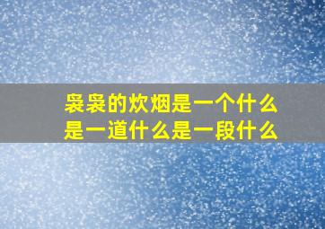 袅袅的炊烟是一个什么是一道什么是一段什么