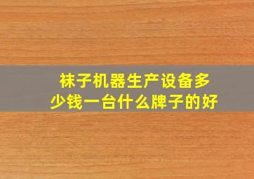 袜子机器生产设备多少钱一台什么牌子的好