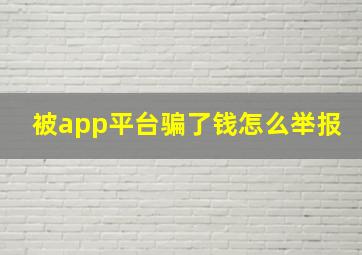 被app平台骗了钱怎么举报