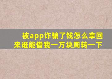 被app诈骗了钱怎么拿回来谁能借我一万块周转一下