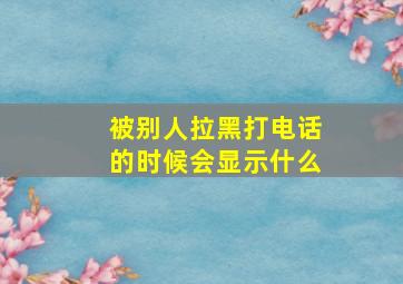 被别人拉黑打电话的时候会显示什么