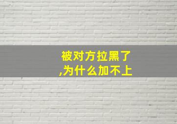 被对方拉黑了,为什么加不上