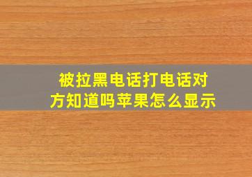 被拉黑电话打电话对方知道吗苹果怎么显示