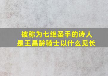 被称为七绝圣手的诗人是王昌龄骑士以什么见长