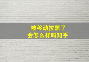 被移动拉黑了会怎么样吗知乎