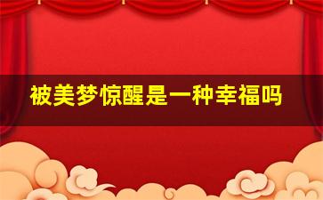 被美梦惊醒是一种幸福吗