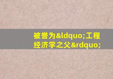 被誉为“工程经济学之父”