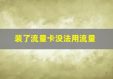 装了流量卡没法用流量