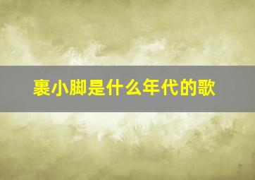 裹小脚是什么年代的歌