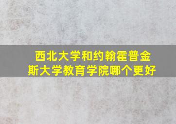 西北大学和约翰霍普金斯大学教育学院哪个更好