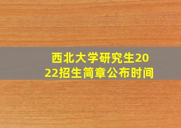 西北大学研究生2022招生简章公布时间