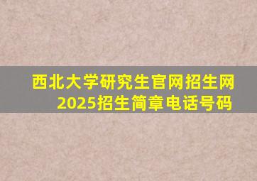 西北大学研究生官网招生网2025招生简章电话号码