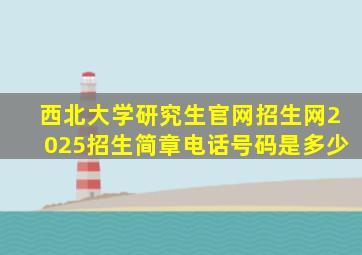 西北大学研究生官网招生网2025招生简章电话号码是多少