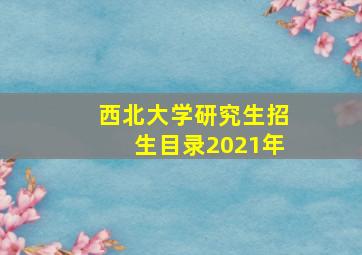 西北大学研究生招生目录2021年