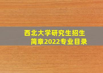 西北大学研究生招生简章2022专业目录