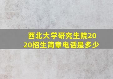 西北大学研究生院2020招生简章电话是多少