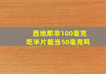 西地那非100毫克吃半片能当50毫克吗