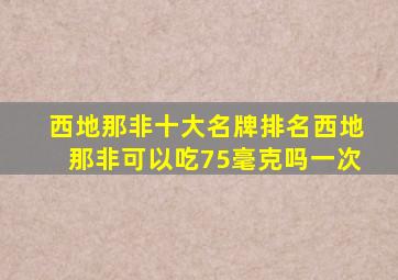 西地那非十大名牌排名西地那非可以吃75毫克吗一次