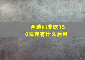 西地那非吃150毫克有什么后果