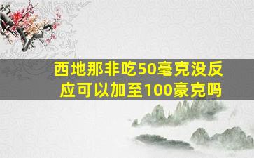 西地那非吃50毫克没反应可以加至100豪克吗