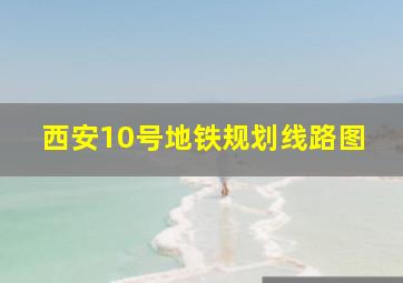 西安10号地铁规划线路图