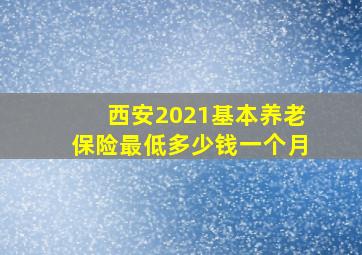 西安2021基本养老保险最低多少钱一个月