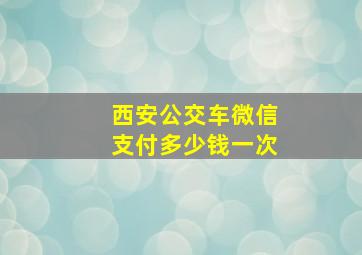 西安公交车微信支付多少钱一次