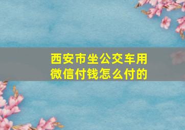 西安市坐公交车用微信付钱怎么付的