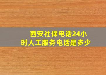 西安社保电话24小时人工服务电话是多少