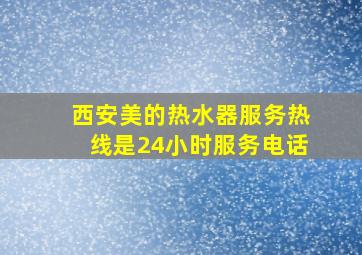 西安美的热水器服务热线是24小时服务电话