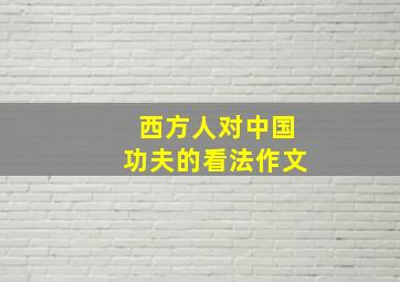 西方人对中国功夫的看法作文