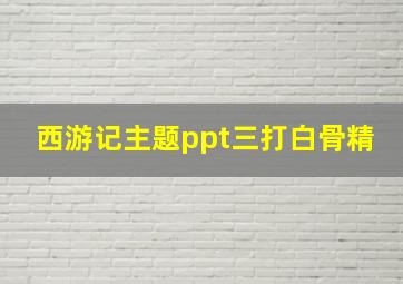 西游记主题ppt三打白骨精