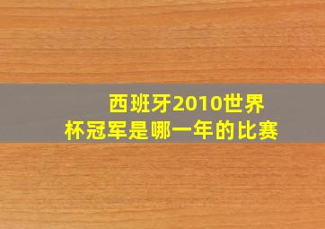 西班牙2010世界杯冠军是哪一年的比赛