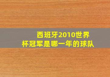 西班牙2010世界杯冠军是哪一年的球队