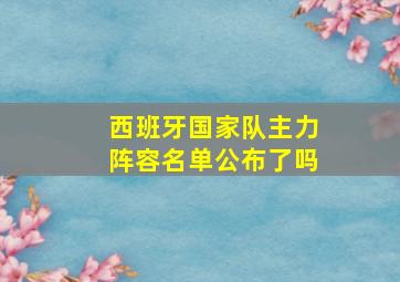 西班牙国家队主力阵容名单公布了吗