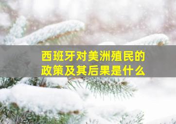 西班牙对美洲殖民的政策及其后果是什么