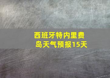 西班牙特内里费岛天气预报15天