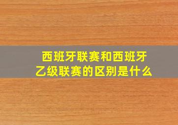 西班牙联赛和西班牙乙级联赛的区别是什么