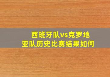 西班牙队vs克罗地亚队历史比赛结果如何