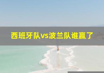 西班牙队vs波兰队谁赢了