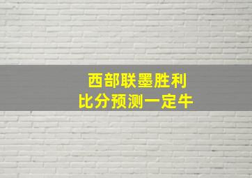 西部联墨胜利比分预测一定牛